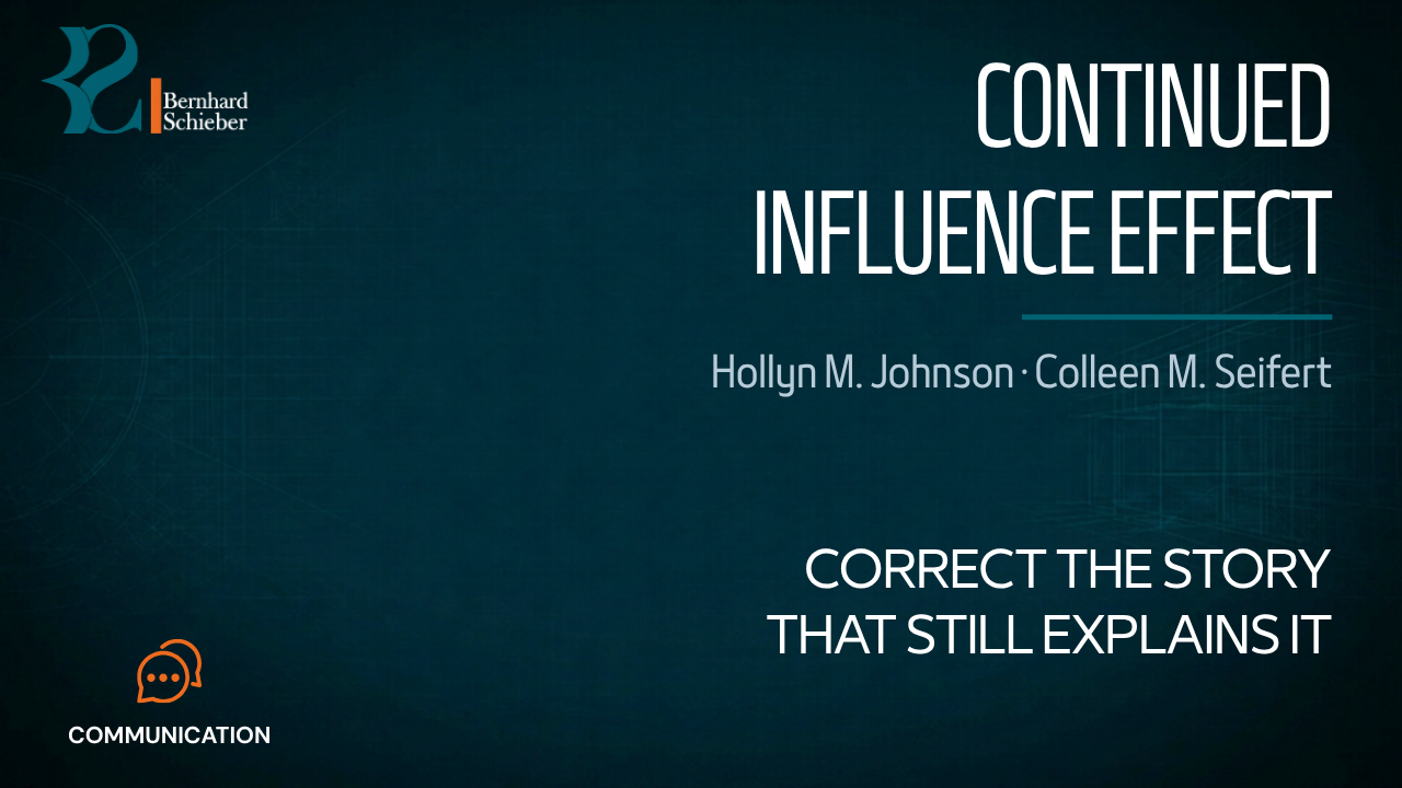 Continued Influence Effect — Correct the story that still explains it. Executive Insight Brief 322 by Bernhard Schieber.